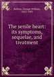 The senile heart: its symptoms, sequelae, and treatment, Balfour, George William, 1823-1903 