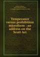 Temperance versus prohibition microform : an address on the Scott Act, Smith, Goldwin, 1823-1910,Richardson, C. Gordon (Charles Gordon), b. 1860 