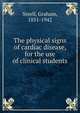 The physical signs of cardiac disease, for the use of clinical students, Steell, Graham, 1851-1942 