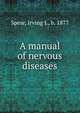 A manual of nervous diseases, Spear, Irving J., b. 1877 