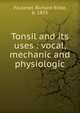 Tonsil and its uses : vocal, mechanic and physiologic, Faulkner, Richard Bidle, b. 1853 