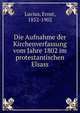 Die Aufnahme der Kirchenverfassung vom Jahre 1802 im protestantischen Elsass, Lucius, Ernst, 1852-1902 
