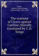 The orations of Cicero against Catiline; literally translated by C.D. Yonge, Marcus Tullius Cicero 