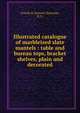 Illustrated catalogue of marbleized slate mantels : table and bureau tops, bracket shelves, plain and decorated., French &amp; Sennett (Syracuse, N.Y.) 