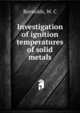 Investigation of ignition temperatures of solid metals, Reynolds, W. C 