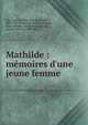 Mathilde : m?moires d'une jeune femme, Sue, Eug?ne, 1804-1857,Sue, Eug?ne, 1804-1857. Myst`eres de Paris,Beauc?, Jean-Adolphe, 1818-1875,Lavieille, Jacques Adrien, 1818-1862 