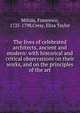 The lives of celebrated architects, ancient and modern: with historical and critical observations on their works, and on the principles of the art, Milizia, Francesco, 1725-1798,Cresy, Eliza Taylor 