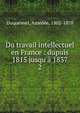 Du travail intellectuel en France : dupuis 1815 jusqu'? 1837, Duquesnel, Am?d?e, 1802-1878 