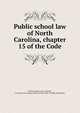 Public school law of North Carolina, chapter 15 of the Code, North Carolina. Laws, statutes, etc. [from old catalog],North Carolina. Dept. of Public Instruction 