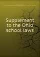 Supplement to the Ohio school laws, Ohio. Laws, statutes, etc. [from old catalog],Ohio. State commissioner of common schools. [from old catalog] 