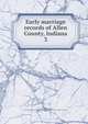 Early marriage records of Allen County, Indiana. 3, Ehle, Josephine Crabill,Wilkins, Cleo Goff,Daughters of the American Revolution. Mary Penrose Wayne Chapter (Fort Wayne, Ind.) 