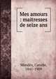 Mes amours : maitresses de seize ans, Mendes Catulle 