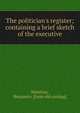 The politician's register; containing a brief sketch of the executive, Matthias, Benjamin. [from old catalog] 