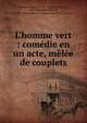 L'homme vert : com?die en un acte, m?l?e de couplets, Delestre-Poirson, C.-G. (Charles-Gaspard), 1790-1859,M?lesville, M., 1787-1865,Th??tre du Vaudeville (Paris, France) 