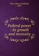 Federal power : its growth and necessity, West, Henry Litchfield, 1859- 