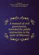 A manual of civil government, intended for public instruction in the state of Missouri, Northam, Henry C. [from old catalog],Teall, W. F., [from old catalog] ed 