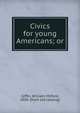 Civics for young Americans; or, Giffin, William Milford, 1850- [from old catalog] 