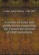 A review of some late publications respecting the French Revolution of 1848 microform, Croker, John Wilson, 1780-1857 