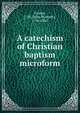 A catechism of Christian baptism microform, Cramp, J. M. (John Mockett), 1796-1881 
