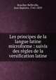 Les principes de la langue latine microforme : suivis des r?gles de la versification latine, Boucher-Belleville, Jean Baptiste, 1763-1839 