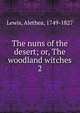 The nuns of the desert; or, The woodland witches. 2, Lewis, Alethea, 1749-1827 