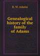 Genealogical history of the family of Adams, B. W. Adams 