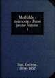 Mathilde : m?moires d'une jeune femme, Sue, Euge?ne, 1804-1857 