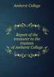 Report of the treasurer to the trustees of Amherst College, Amherst College 