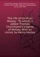 The life of Cardinal Wolsey : To which is added Thomas Churchyard's tragedy of Wolsey. With an introd. by Henry Morley, Cavendish, George, 1500-1561?,Churchyard, Thomas, 1520?-1608. Tragedy of Wolsey,Morley, Henry, 1822-1894 