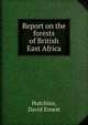 Report on the forests of British East Africa, Hutchins, David Ernest 