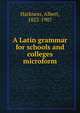 A Latin grammar for schools and colleges microform, Harkness, Albert, 1822-1907 