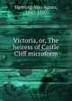 Victoria, or, The heiress of Castle Cliff microform, Fleming May Agnes 