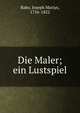 Die Maler; ein Lustspiel, Babo, Joseph Marius, 1756-1822 