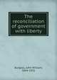 The reconciliation of government with liberty, Burgess, John William, 1844-1931 