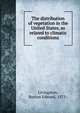 The distribution of vegetation in the United States, as related to climatic conditions, Livingston, Burton Edward, 1875- 