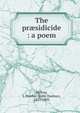 The pr?sidicide : a poem, Hylton, J. Dunbar (John Dunbar), 1837-1893 