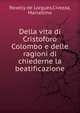 Della vita di Cristoforo Colombo e delle ragioni di chiederne la beatificazione, Roselly de Lorgues,Civezza, Marcellino 