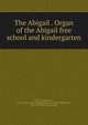 The Abigail . Organ of the Abigail free school and kindergarten, Devare, Charles Pr., [from old catalog] ed,Abigail free school and kindergarten, New York. [from old catalog] 