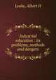 Industrial education : its problems, methods and dangers, Albert H. Leake 