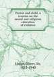 Parent and child, a treatise on the moral and religious education of children, Lodge Oliver 
