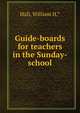 Guide-boards for teachers in the Sunday-school, Hall, William H.* 