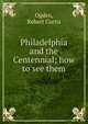 Philadelphia and the Centennial; how to see them, Ogden, Robert Curtis 