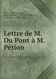 Lettre de M. Du Pont a M. Petion, Du Pont de Nemours, Pierre Samuel, 1739-1817,P?tition, J. (Jer?me), 1756-1794 