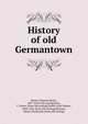 History of old Germantown, Keyser, Naaman Henry, 1867- [from old catalog],Kain, C. Henry. [from old catalog],Garber, John Palmer, 1858-1936. [from old catalog],McCann, Horace Ferdinand. [from old catalog] 