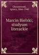 Marcin Bielski; studyum literackie, Chrzanowski, Ignacy, 1866-1940 