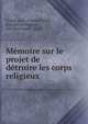 Memoire sur le projet de detruire les corps religieux, Grand-Jean, Charles,Faitot, Joseph,Christophe, Elie,Breymand, Louis 