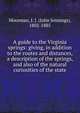 A guide to the Virginia springs: giving, in addition to the routes and distances, a description of the springs, and also of the natural curiosities of the state, Moorman, J. J. (John Jennings), 1802-1885 
