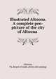 Illustrated Altoona. A complete pen-picture of the city of Altoona, Altoona, Pa. Board of trade. [from old catalog] 