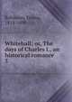 Whitehall; or, The days of Charles I., an historical romance. 3, Robinson, Emma, 1814-1890 