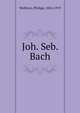 Joh. Seb. Bach, Wolfrum, Philipp, 1854-1919 